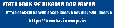 banks information of STATE BANK OF BIKANER AND JAIPUR UTTAR PRADESH KANPUR NAGAR KANPUR KAUSHAL PURI, KANPUR STATE BANK OF BIKANER AND JAIPUR UTTAR PRADESH KANPUR NAGAR KANPUR KAUSHAL PURI, KANPUR banks information